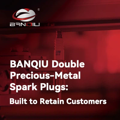 BANQIU Double Precious-Metal Spark Plugs: Built to Retain Customers
